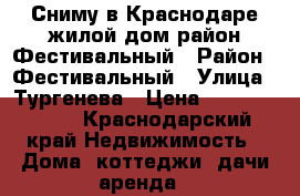 Сниму в Краснодаре жилой дом район Фестивальный › Район ­ Фестивальный › Улица ­ Тургенева › Цена ­ 15000-25000 - Краснодарский край Недвижимость » Дома, коттеджи, дачи аренда   